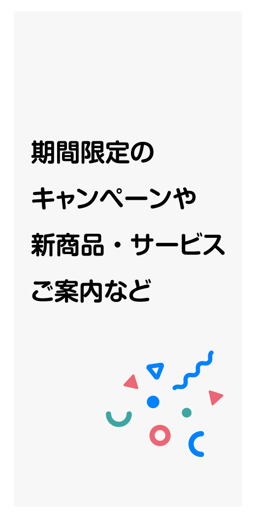 期間限定のキャンペーンや新商品・サービス案内など