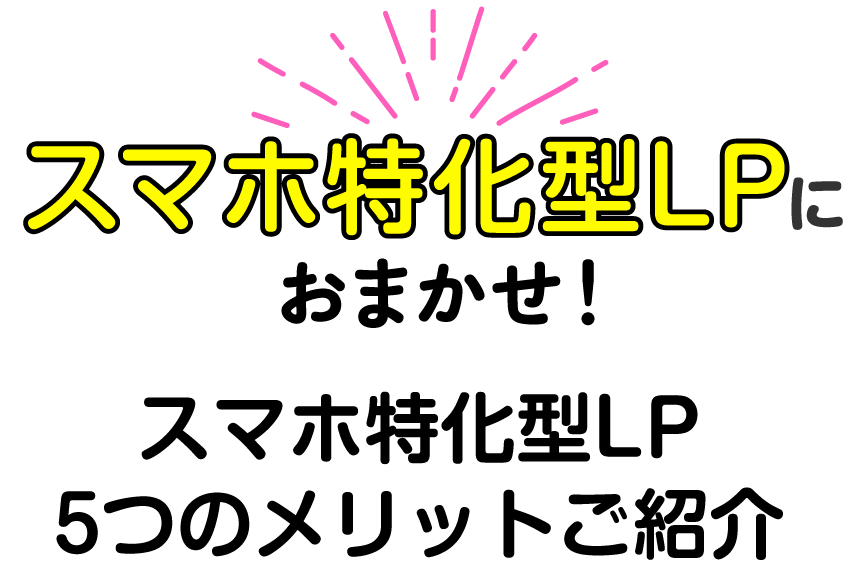 スマホ特化型LPにおまかせ！スマホ特化型LP5つのメリットご紹介